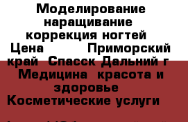 Моделирование(наращивание) коррекция ногтей › Цена ­ 600 - Приморский край, Спасск-Дальний г. Медицина, красота и здоровье » Косметические услуги   
